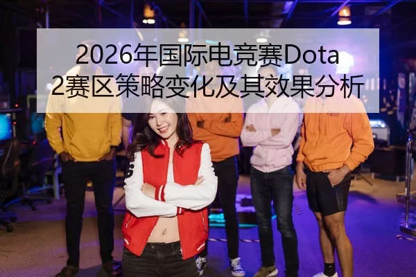 2026年国际电竞赛Dota2赛区策略变化及其效果分析