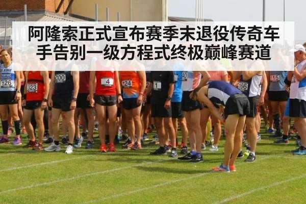 阿隆索正式宣布赛季末退役传奇车手告别一级方程式终极巅峰赛道