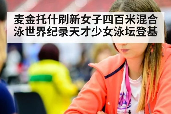 麦金托什刷新女子四百米混合泳世界纪录天才少女泳坛登基