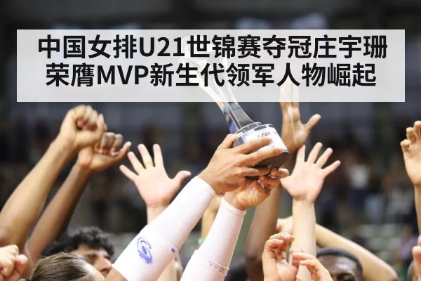 中国女排U21世锦赛夺冠庄宇珊荣膺MVP新生代领军人物崛起